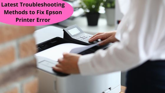 Latest Troubleshooting Methods to Fix Epson Printer Error